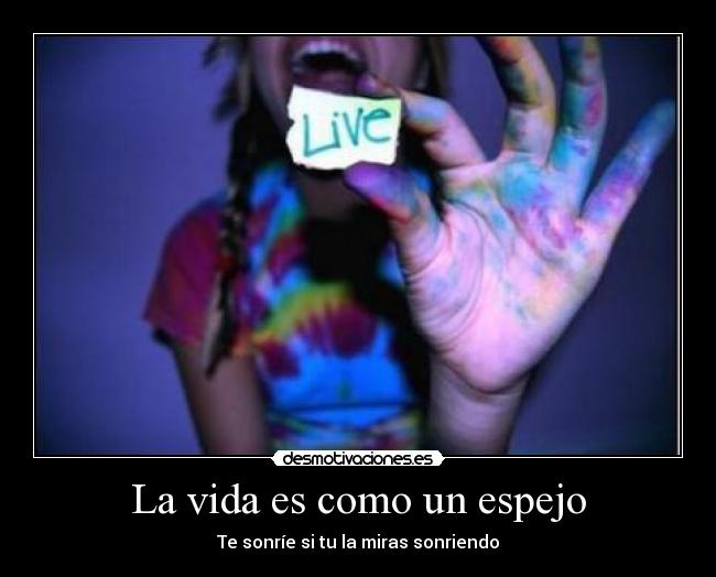 La vida es como un espejo - Te sonríe si tu la miras sonriendo