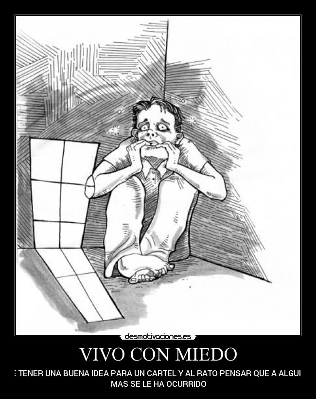 VIVO CON MIEDO - DE TENER UNA BUENA IDEA PARA UN CARTEL Y AL RATO PENSAR QUE A ALGUIEN
MAS SE LE HA OCURRIDO