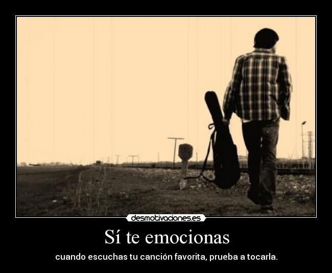 Sí te emocionas - cuando escuchas tu canción favorita, prueba a tocarla.