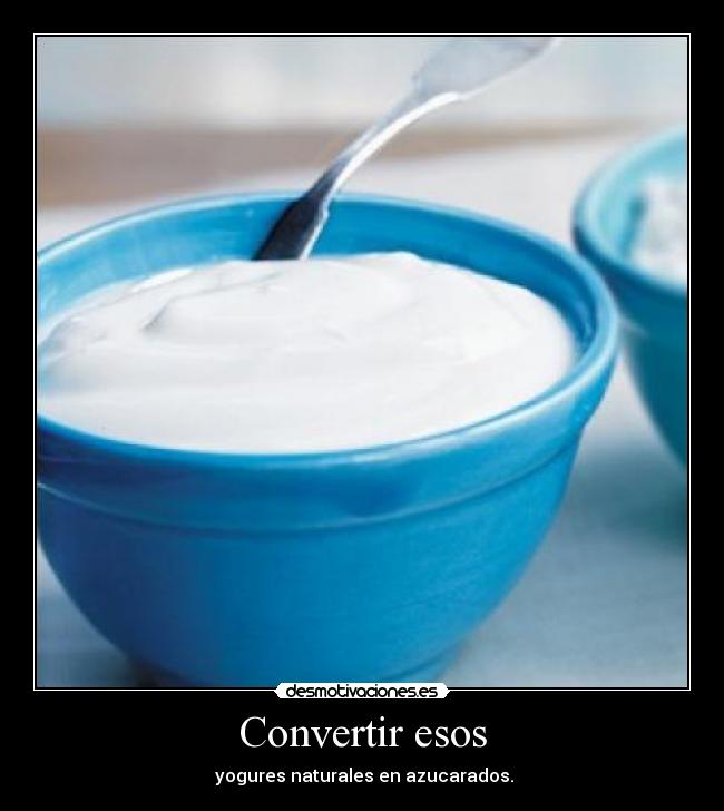 Convertir esos - yogures naturales en azucarados.