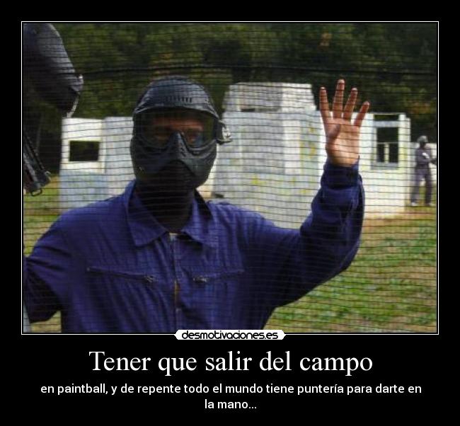 Tener que salir del campo - en paintball, y de repente todo el mundo tiene puntería para darte en la mano...