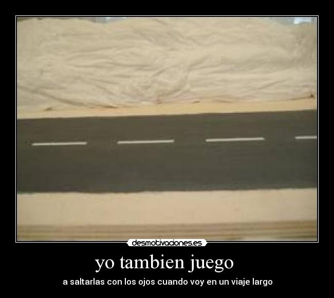 yo tambien juego  - a saltarlas con los ojos cuando voy en un viaje largo