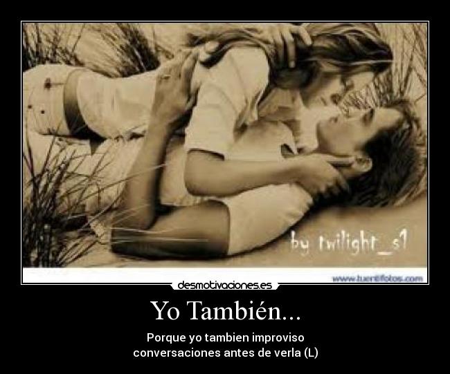 Yo También... - Porque yo tambien improviso
conversaciones antes de verla (L)