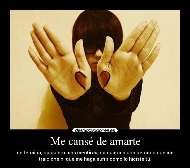 Me cansé de amarte - se terminó, no quiero más mentiras, no quiero a una persona que me
traicione ni que me haga sufrir como lo hiciste tú.