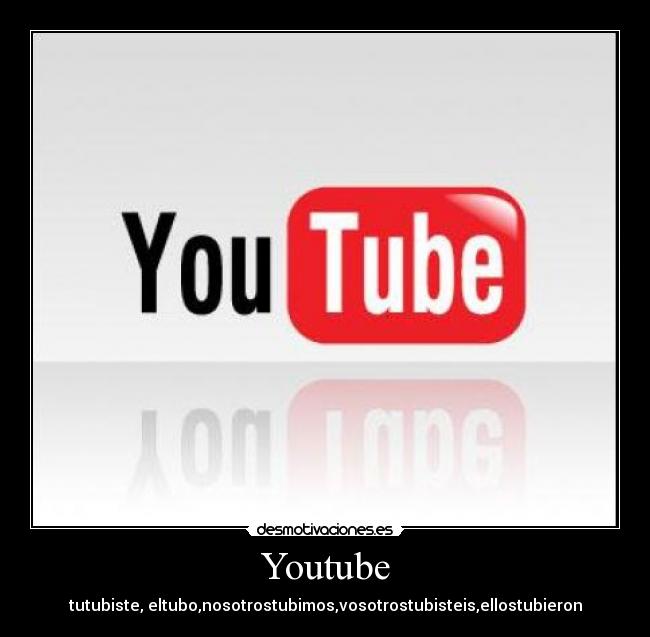 Youtube - tutubiste, eltubo,nosotrostubimos,vosotrostubisteis,ellostubieron