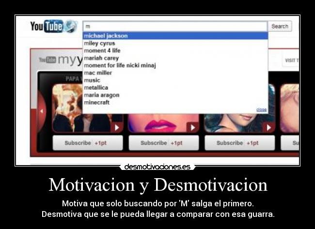 Motivacion y Desmotivacion - Motiva que solo buscando por M salga el primero.
Desmotiva que se le pueda llegar a comparar con esa guarra.