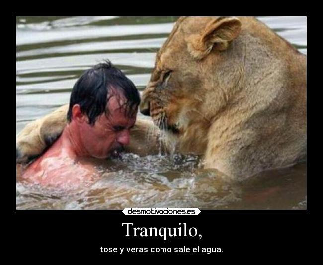 Tranquilo, - tose y veras como sale el agua.