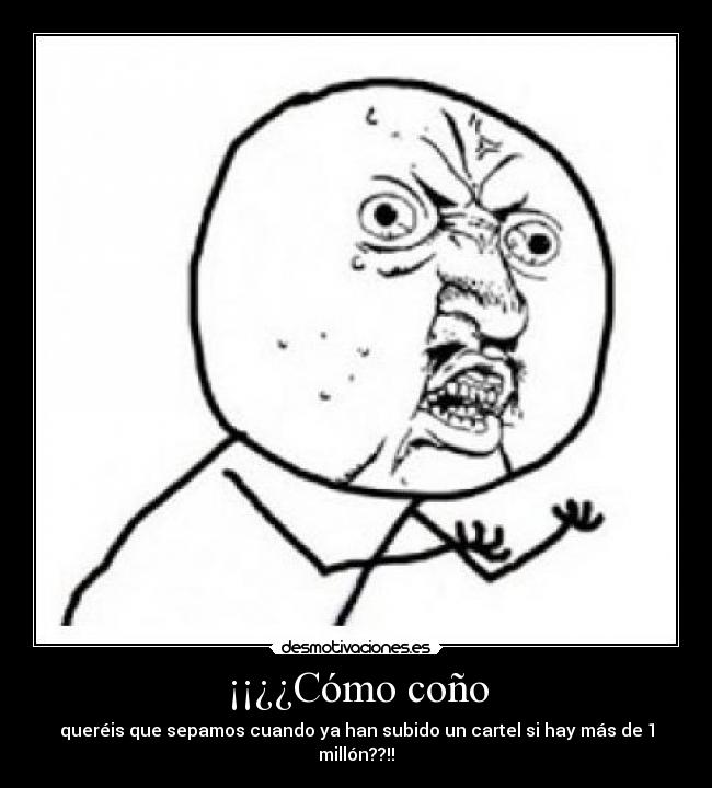 ¡¡¿¿Cómo coño - queréis que sepamos cuando ya han subido un cartel si hay más de 1 millón??!!