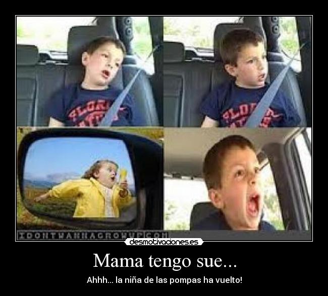 Mama tengo sue... - Ahhh... la niña de las pompas ha vuelto!