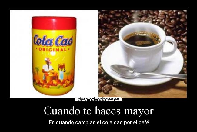 Cuando te haces mayor - Es cuando cambias el cola cao por el café