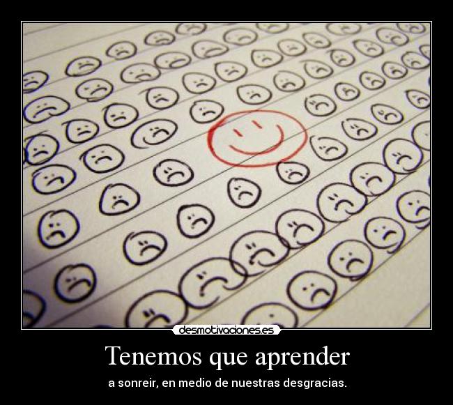 Tenemos que aprender - a sonreir, en medio de nuestras desgracias.