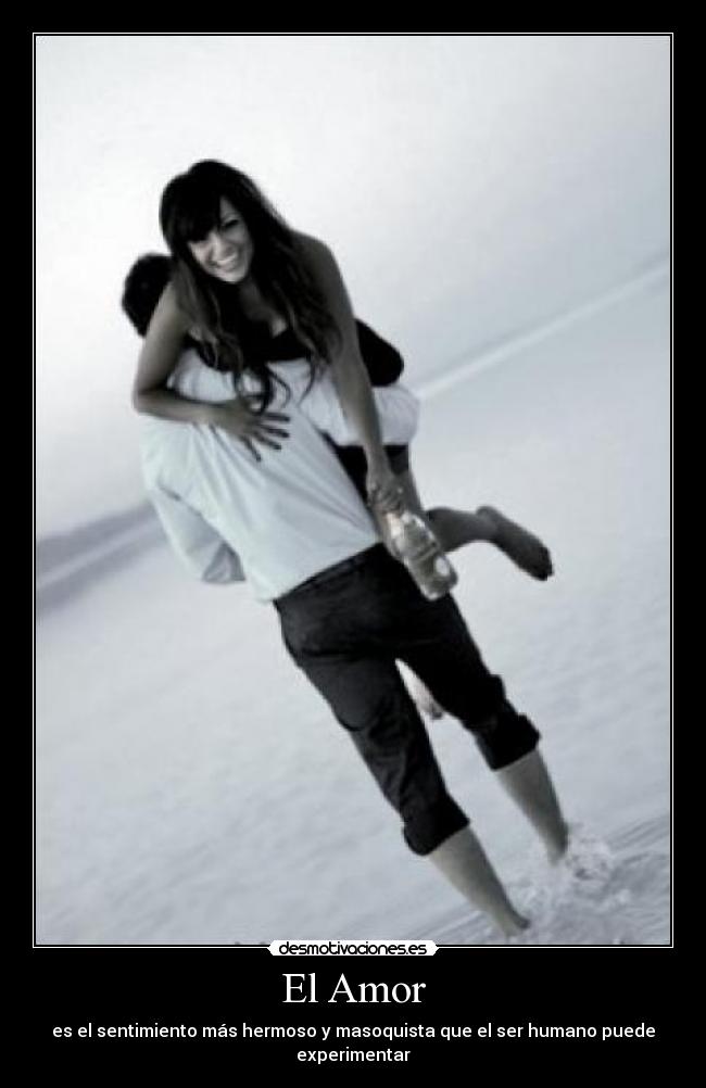 El Amor - es el sentimiento más hermoso y masoquista que el ser humano puede experimentar