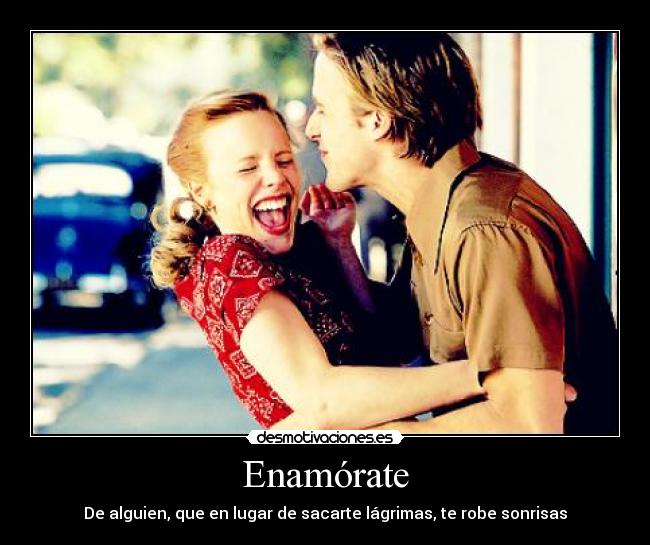 Enamórate - De alguien, que en lugar de sacarte lágrimas, te robe sonrisas