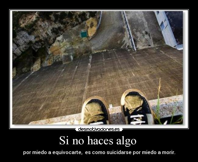 Si no haces algo  - por miedo a equivocarte,  es como suicidarse por miedo a morir.