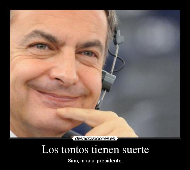 Los tontos tienen suerte - Sino, mira al presidente.