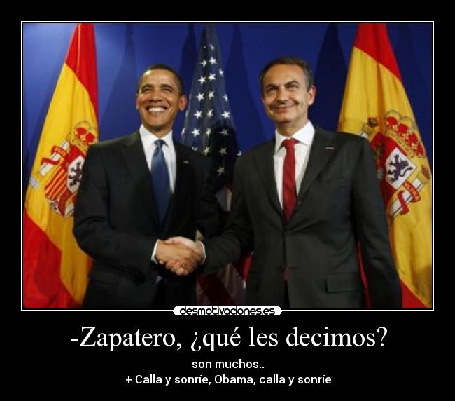 -Zapatero, ¿qué les decimos? - son muchos..
+ Calla y sonríe, Obama, calla y sonríe