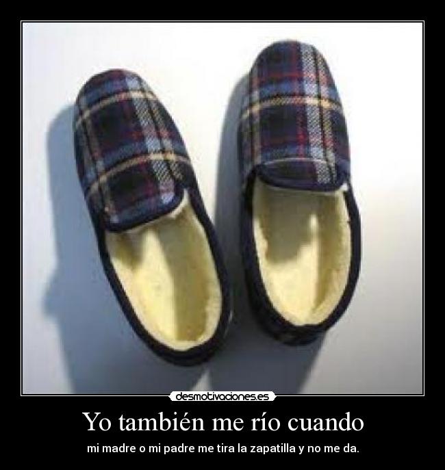 Yo también me río cuando - mi madre o mi padre me tira la zapatilla y no me da.