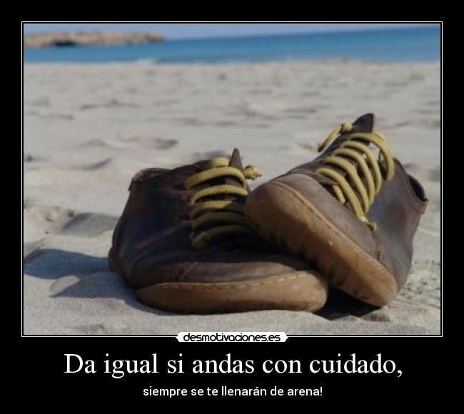 Da igual si andas con cuidado, - 