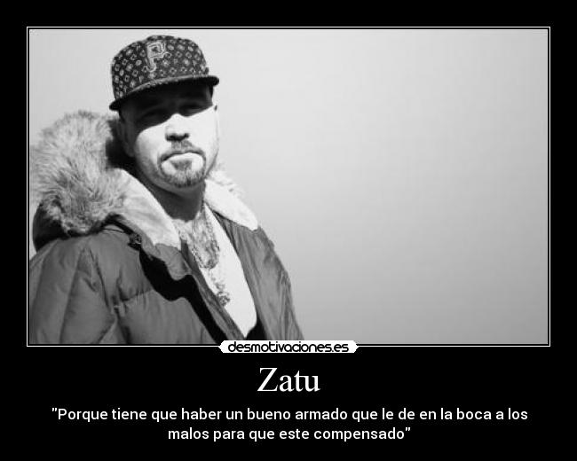 Zatu - Porque tiene que haber un bueno armado que le de en la boca a los
malos para que este compensado