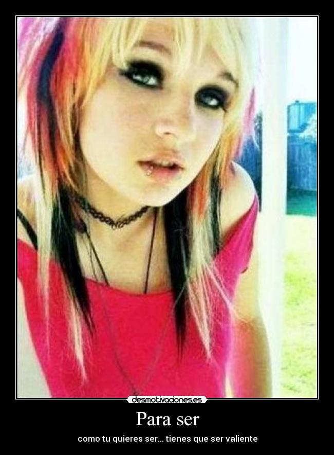 Para ser - como tu quieres ser... tienes que ser valiente