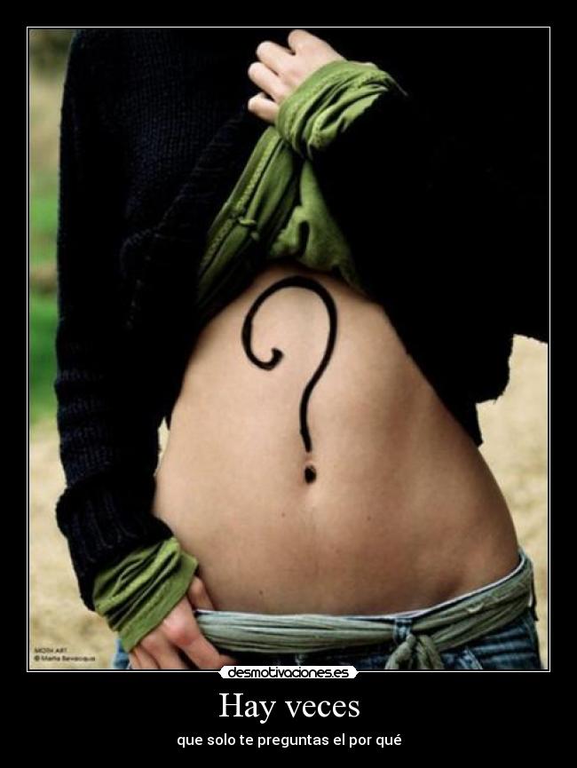 Hay veces - que solo te preguntas el por qué