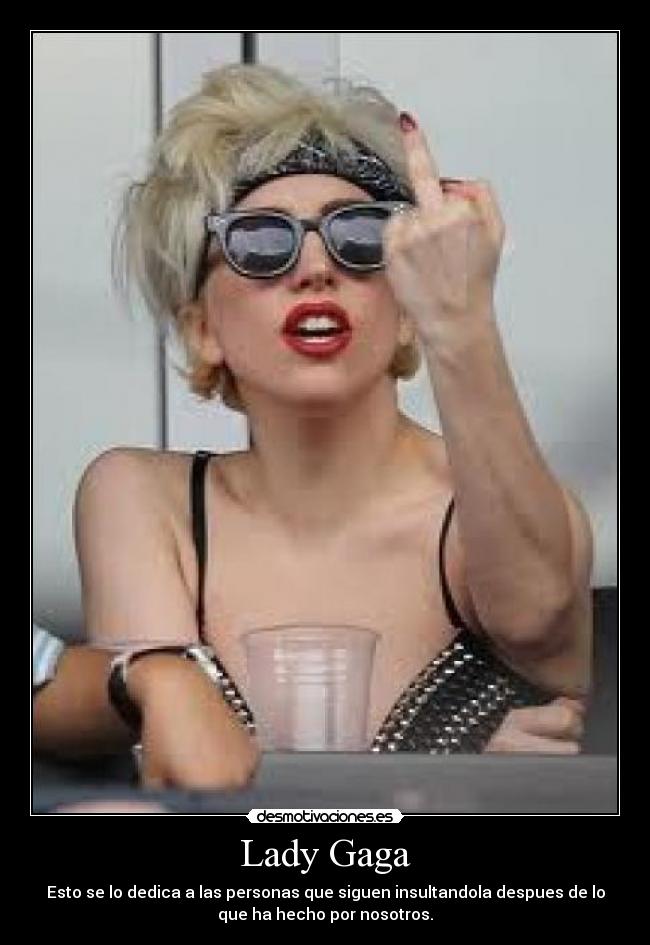 Lady Gaga - Esto se lo dedica a las personas que siguen insultandola despues de lo
que ha hecho por nosotros.