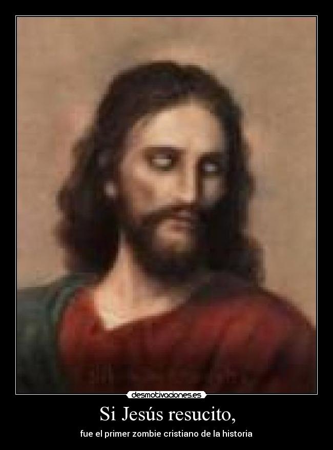 Si Jesús resucito, - fue el primer zombie cristiano de la historia