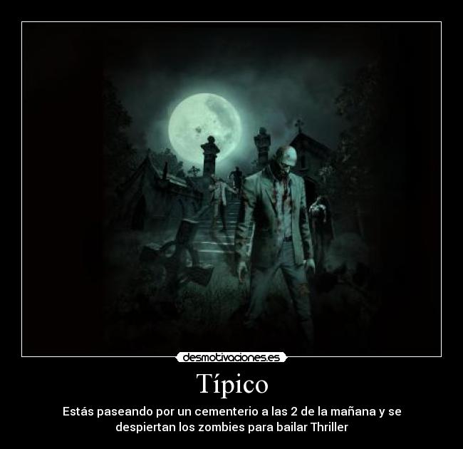 Típico - Estás paseando por un cementerio a las 2 de la mañana y se
despiertan los zombies para bailar Thriller