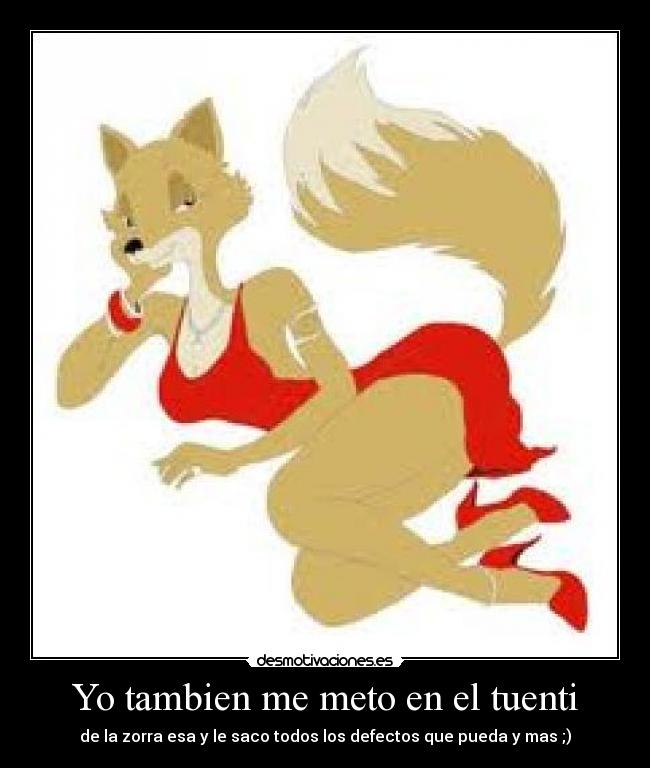 Yo tambien me meto en el tuenti - de la zorra esa y le saco todos los defectos que pueda y mas ;)