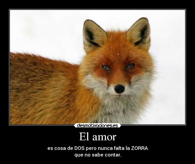 El amor - es cosa de DOS pero nunca falta la ZORRA
que no sabe contar.