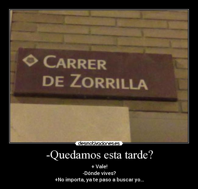 -Quedamos esta tarde? - + Vale!
-Dónde vives?
+No importa, ya te paso a buscar yo...