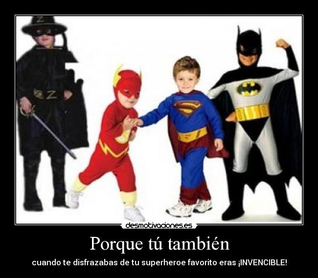 Porque tú también - cuando te disfrazabas de tu superheroe favorito eras ¡INVENCIBLE!