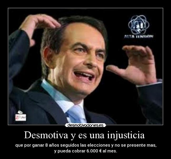 Desmotiva y es una injusticia - que por ganar 8 años seguidos las elecciones y no se presente mas,
y pueda cobrar 6.000 € al mes.