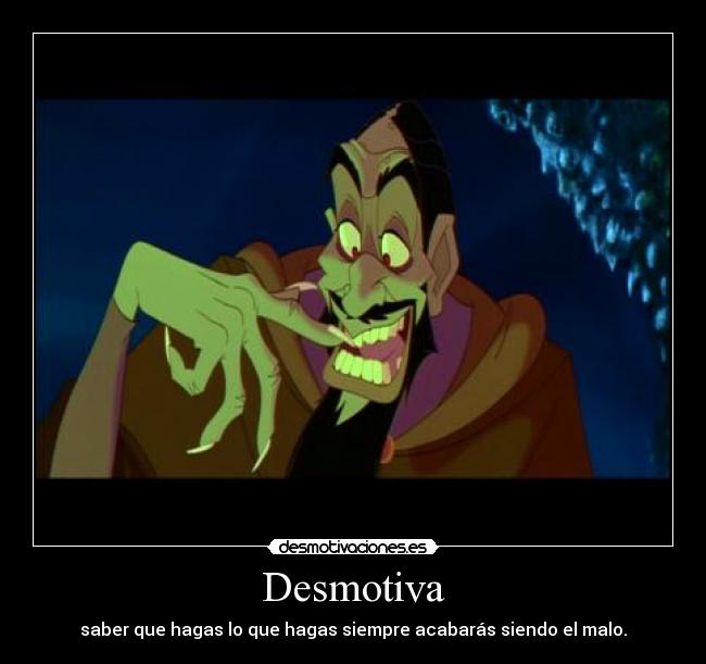 Desmotiva - saber que hagas lo que hagas siempre acabarás siendo el malo.