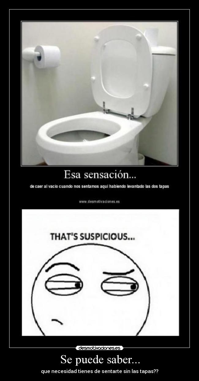 Se puede saber... - que necesidad tienes de sentarte sin las tapas??