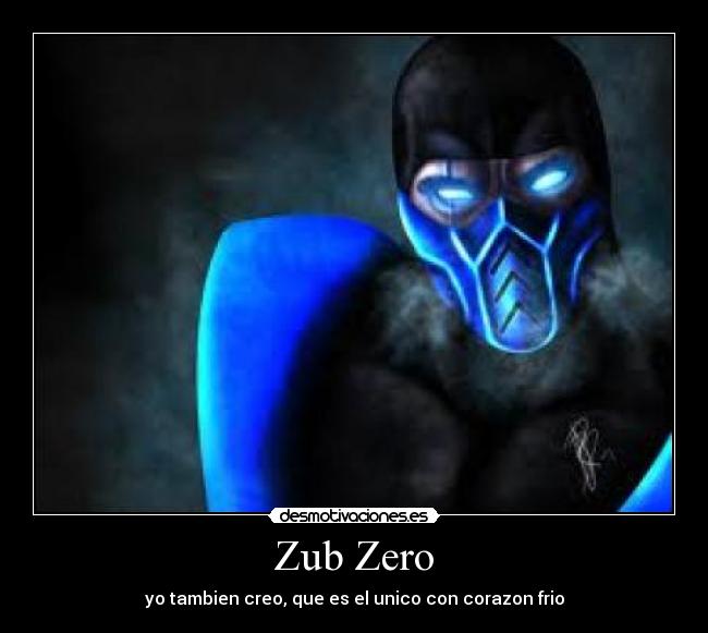 Zub Zero - yo tambien creo, que es el unico con corazon frio