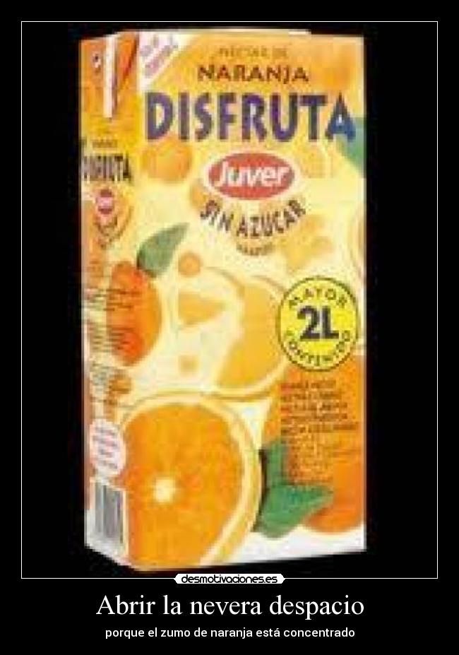 Abrir la nevera despacio - porque el zumo de naranja está concentrado