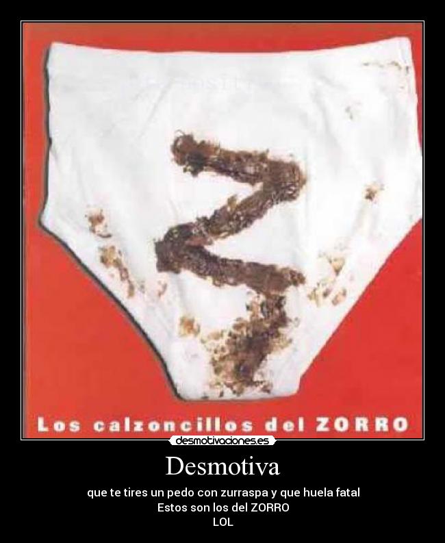 Desmotiva - que te tires un pedo con zurraspa y que huela fatal
Estos son los del ZORRO
LOL