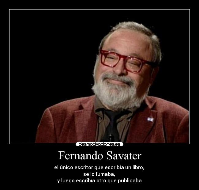 Fernando Savater - el único escritor que escribía un libro,
se lo fumaba,
y luego escribía otro que publicaba