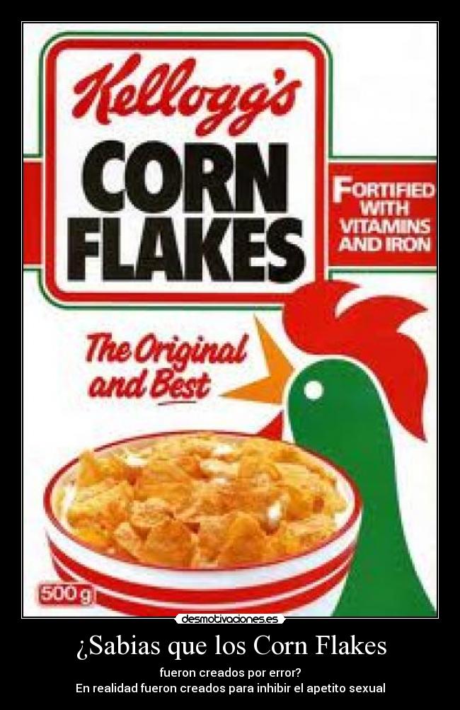 ¿Sabias que los Corn Flakes - fueron creados por error?
En realidad fueron creados para inhibir el apetito sexual