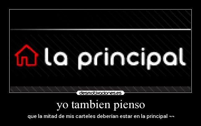 yo tambien pienso - que la mitad de mis carteles deberían estar en la principal ¬¬