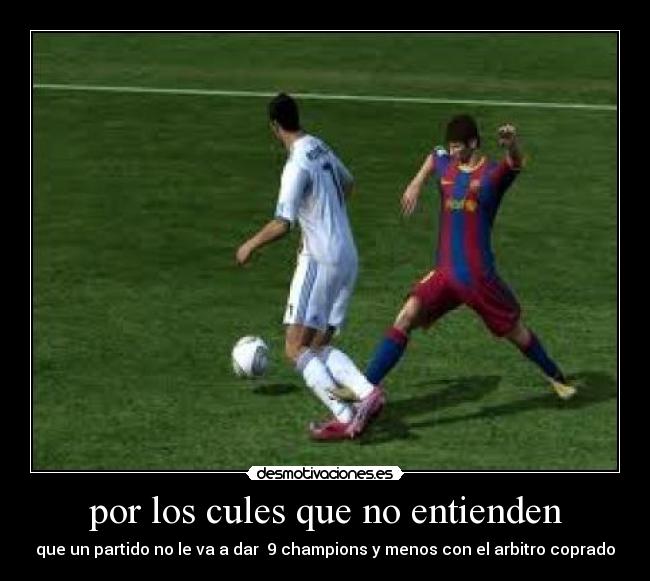 por los cules que no entienden - que un partido no le va a dar 9 champions y menos con el arbitro coprado