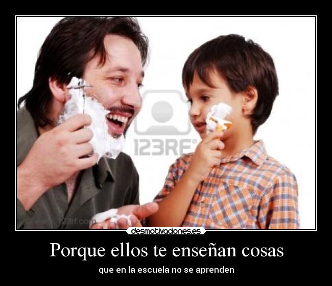 Porque ellos te enseñan cosas -