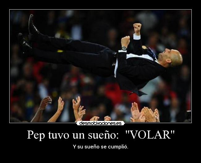 Pep tuvo un sueño:  VOLAR - Y su sueño se cumplió.
