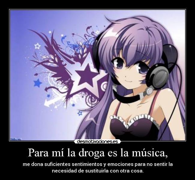 Para mí la droga es la música, - me dona suficientes sentimientos y emociones para no sentir la
necesidad de sustituirla con otra cosa.