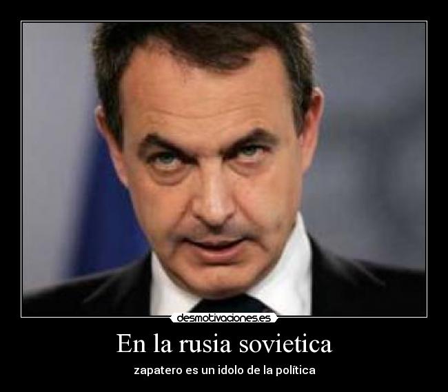 En la rusia sovietica - zapatero es un idolo de la política