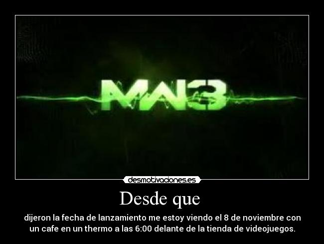 Desde que - dijeron la fecha de lanzamiento me estoy viendo el 8 de noviembre con
un cafe en un thermo a las 6:00 delante de la tienda de videojuegos.