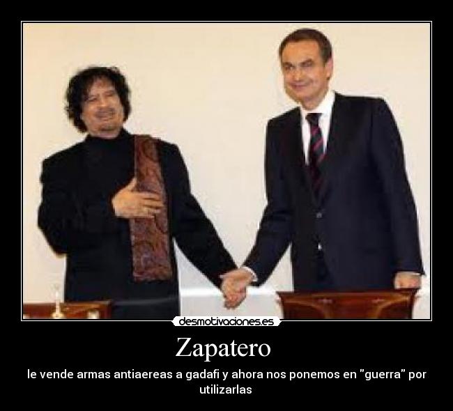 Zapatero - le vende armas antiaereas a gadafi y ahora nos ponemos en guerra por utilizarlas