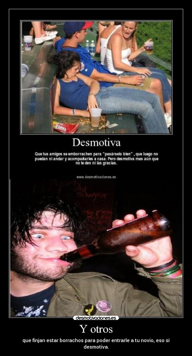 Y otros - que finjan estar borrachos para poder entrarle a tu novio, eso sí desmotiva.