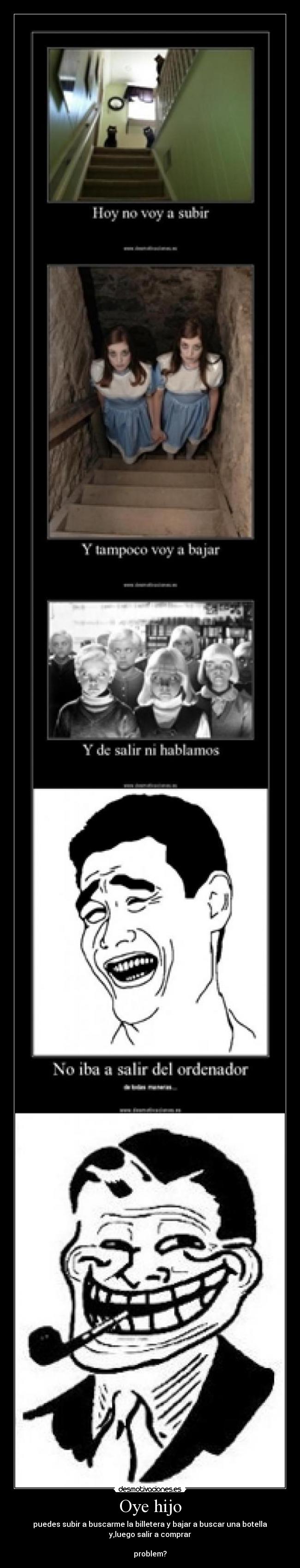 Oye hijo - puedes subir a buscarme la billetera y bajar a buscar una botella
y,luego salir a comprar
problem?